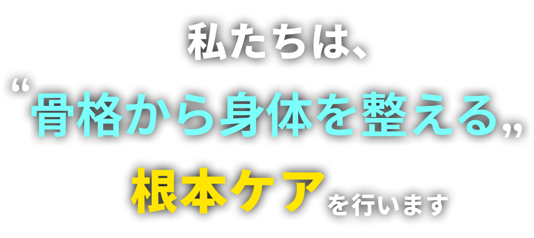 私たちは、骨格から身体を整える根本ケアを行います